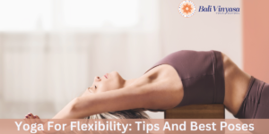Yoga For Flexibility: Tips And Best Poses